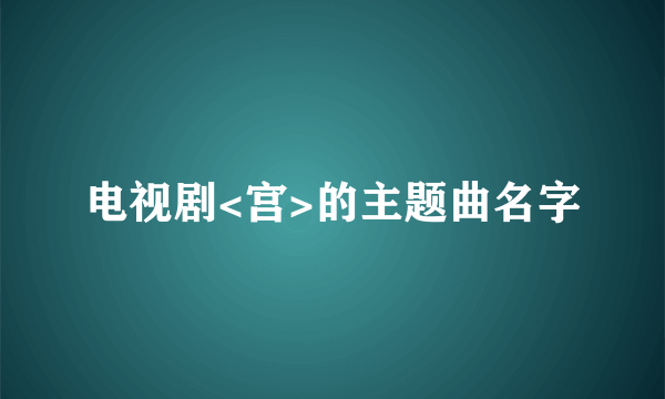 电视剧<宫>的主题曲名字