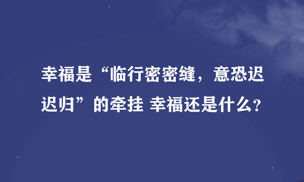 幸福是“临行密密缝，意恐迟迟归”的牵挂 幸福还是什么？