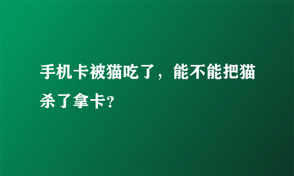 手机卡被猫吃了，能不能把猫杀了拿卡？