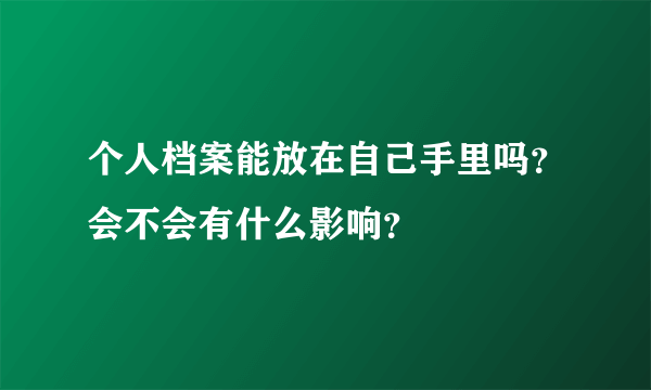 个人档案能放在自己手里吗？会不会有什么影响？