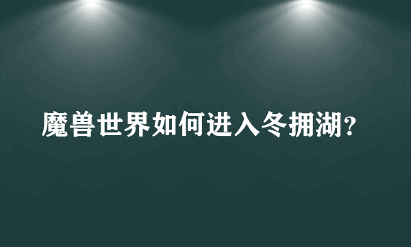 魔兽世界如何进入冬拥湖？