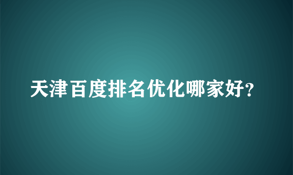 天津百度排名优化哪家好？