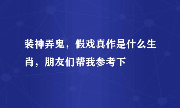 装神弄鬼，假戏真作是什么生肖，朋友们帮我参考下