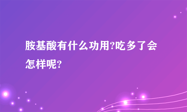 胺基酸有什么功用?吃多了会怎样呢?