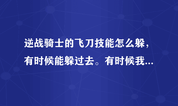 逆战骑士的飞刀技能怎么躲，有时候能躲过去。有时候我又躲不过- -