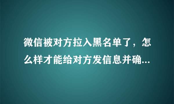 微信被对方拉入黑名单了，怎么样才能给对方发信息并确保会收到？