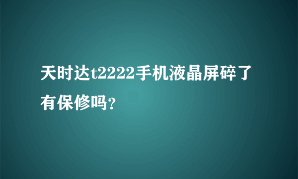 天时达t2222手机液晶屏碎了有保修吗？