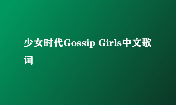 少女时代Gossip Girls中文歌词