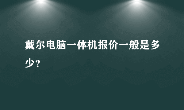 戴尔电脑一体机报价一般是多少？