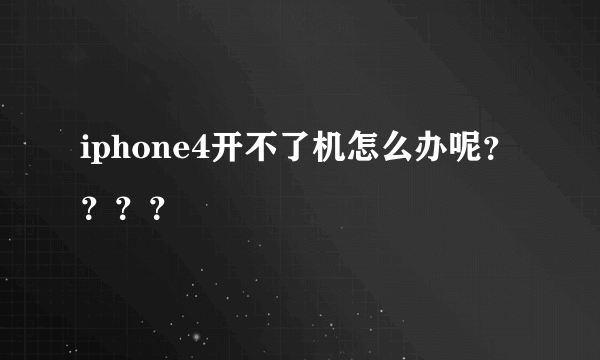 iphone4开不了机怎么办呢？？？？