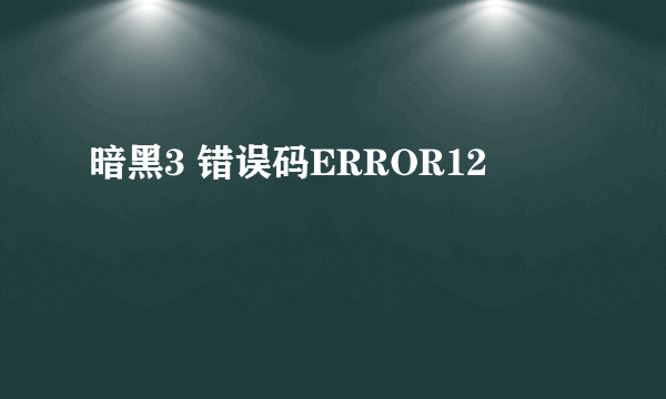 暗黑3 错误码ERROR12