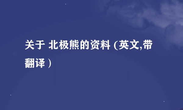 关于 北极熊的资料 (英文,带翻译）