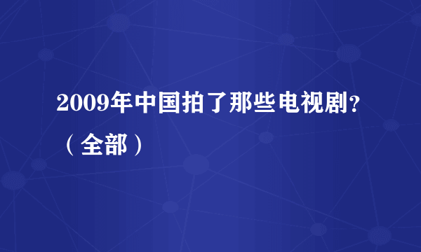 2009年中国拍了那些电视剧？（全部）