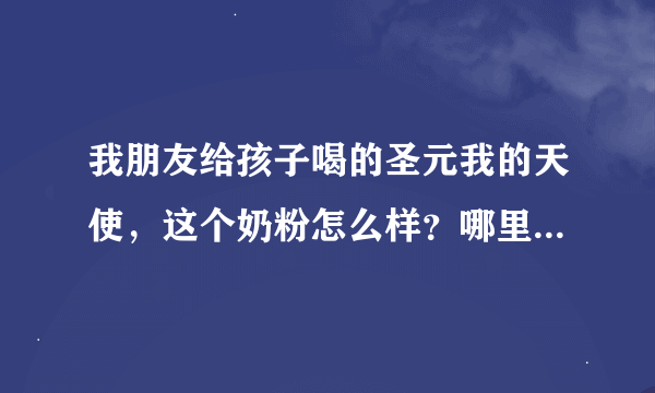 我朋友给孩子喝的圣元我的天使，这个奶粉怎么样？哪里的奶源？