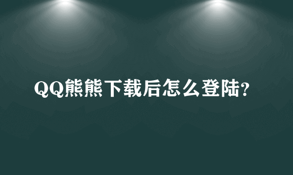 QQ熊熊下载后怎么登陆？