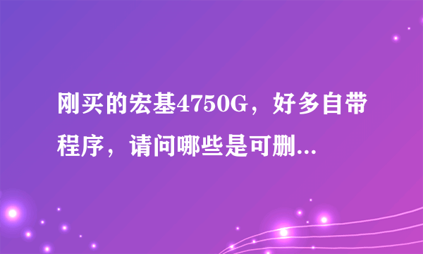 刚买的宏基4750G，好多自带程序，请问哪些是可删除的？比如clear.fi和clear.fi client这两个能卸载了吗