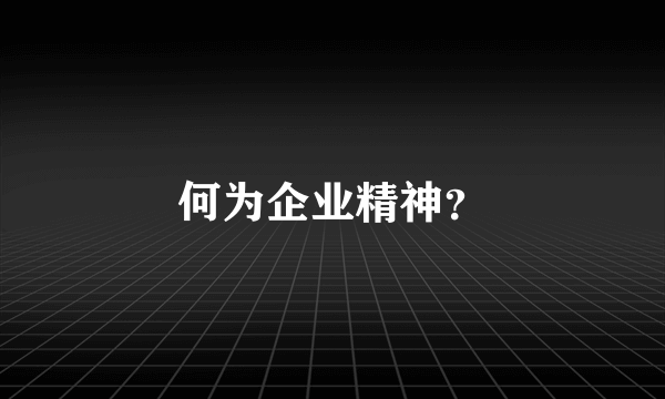 何为企业精神？