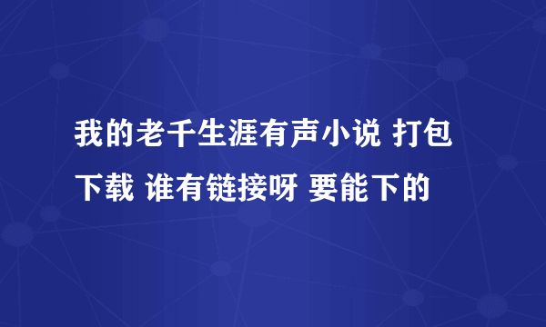 我的老千生涯有声小说 打包下载 谁有链接呀 要能下的