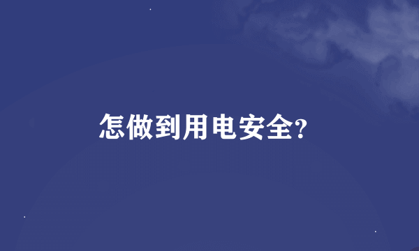 怎做到用电安全？