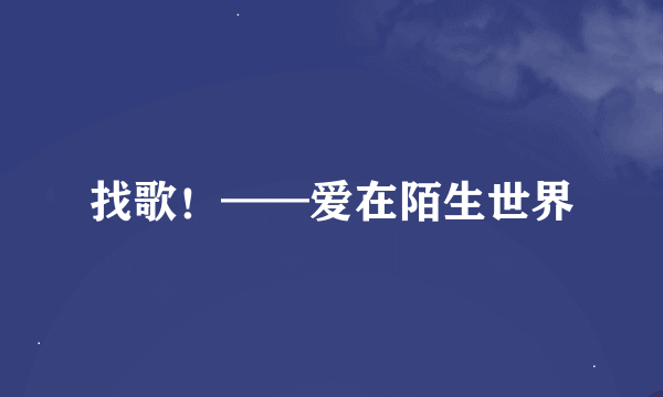 找歌！——爱在陌生世界