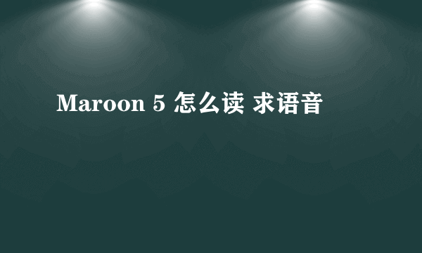 Maroon 5 怎么读 求语音