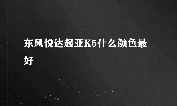 东风悦达起亚K5什么颜色最好