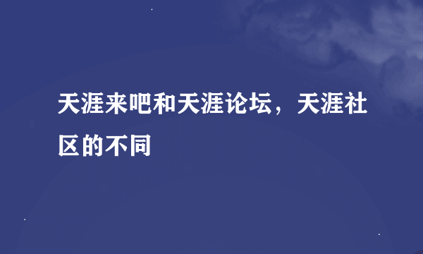 天涯来吧和天涯论坛，天涯社区的不同