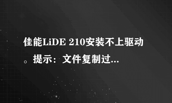 佳能LiDE 210安装不上驱动。提示：文件复制过程中发生错误：0001 0002如图