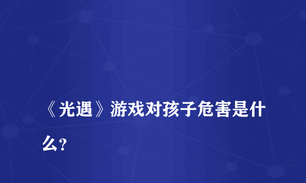 
《光遇》游戏对孩子危害是什么？

