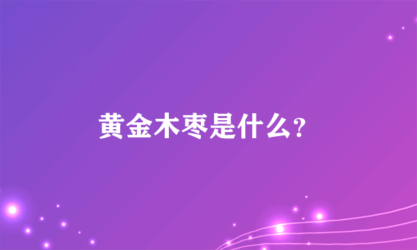 黄金木枣是什么？