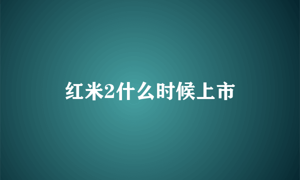 红米2什么时候上市