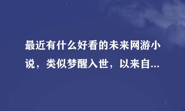 最近有什么好看的未来网游小说，类似梦醒入世，以来自远方之名，网游之浮生如斯