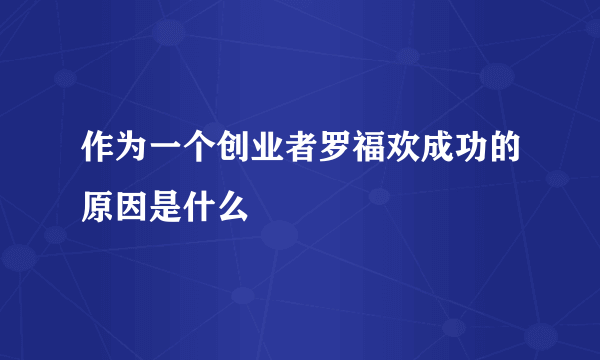 作为一个创业者罗福欢成功的原因是什么