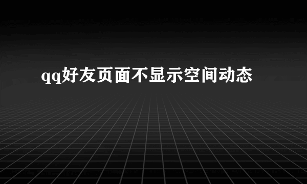 qq好友页面不显示空间动态