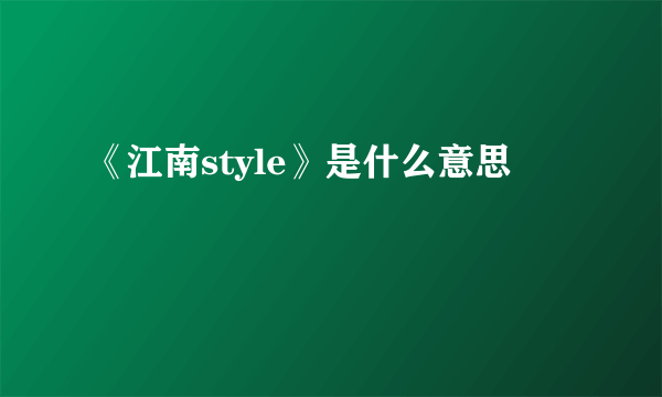 《江南style》是什么意思