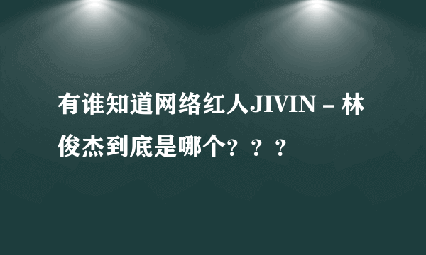 有谁知道网络红人JIVIN－林俊杰到底是哪个？？？