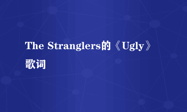 The Stranglers的《Ugly》 歌词