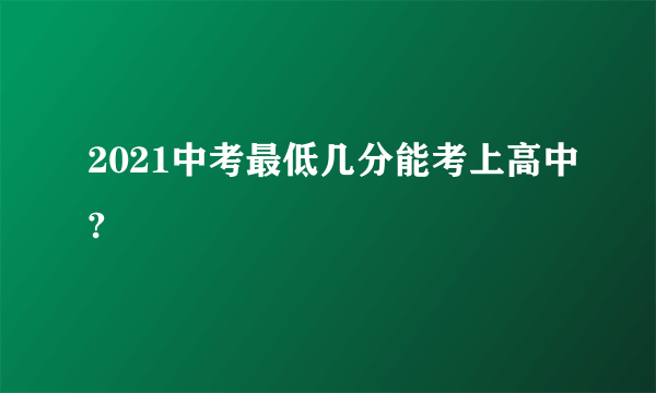 2021中考最低几分能考上高中?