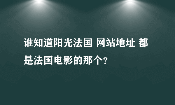 谁知道阳光法国 网站地址 都是法国电影的那个？