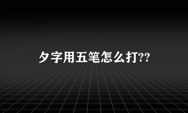 夕字用五笔怎么打??