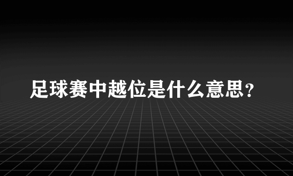 足球赛中越位是什么意思？