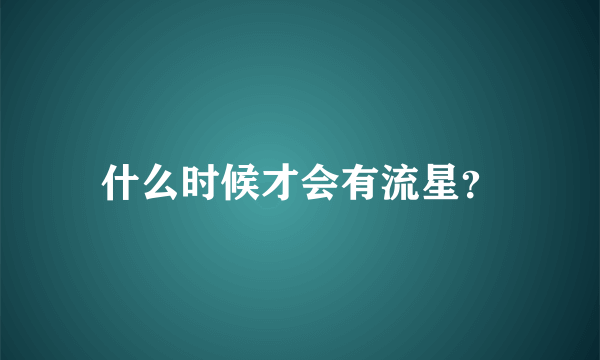 什么时候才会有流星？