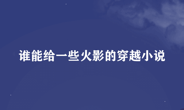 谁能给一些火影的穿越小说