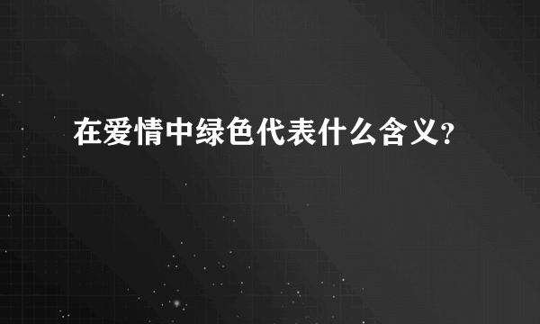 在爱情中绿色代表什么含义？