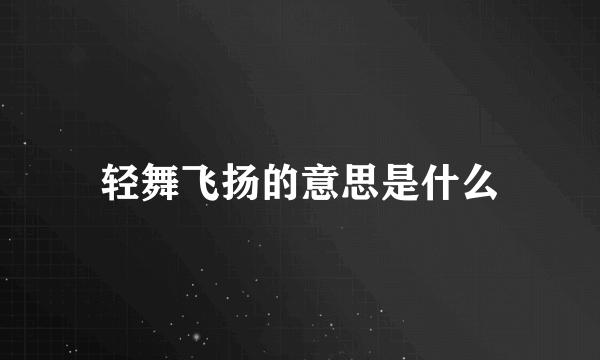 轻舞飞扬的意思是什么