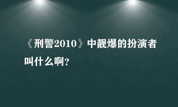 《刑警2010》中靓爆的扮演者叫什么啊？