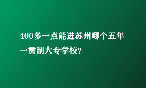 400多一点能进苏州哪个五年一贯制大专学校？