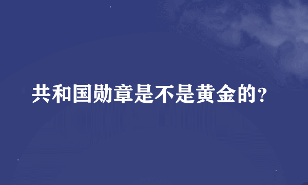 共和国勋章是不是黄金的？