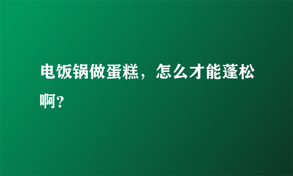 电饭锅做蛋糕，怎么才能蓬松啊？