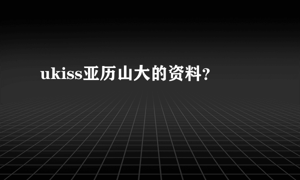 ukiss亚历山大的资料？